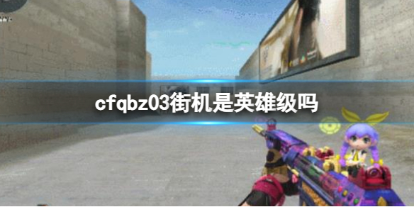 《cf》qbz03街機英雄級介紹