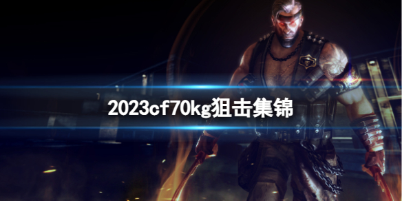 《cf》202370kg狙擊集錦