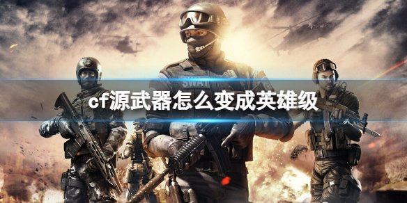 《cf》源武器變成英雄級方法