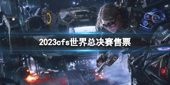 《cfs》2023世界總決賽售票介紹