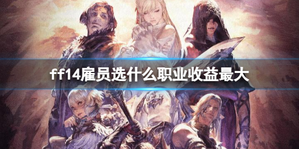 《ff14》雇員選擇職業收益最大推薦