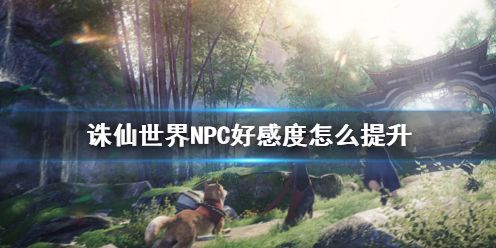 《誅仙世界》NPC好感度提升方法介紹