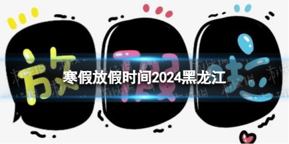 2024黑龍江中小學生寒假放假時間 寒假放假時間2024黑龍江