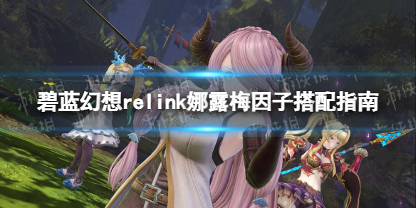 《碧藍幻想Relink》娜露梅因子搭配指南