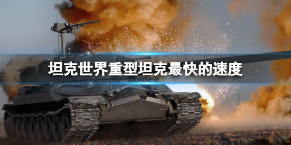 《坦克世界》重型坦克最快速度介紹