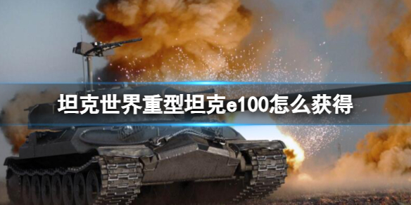 《坦克世界》重型坦克e100獲得方法介紹