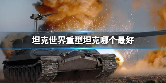 《坦克世界》最強重型坦克介紹