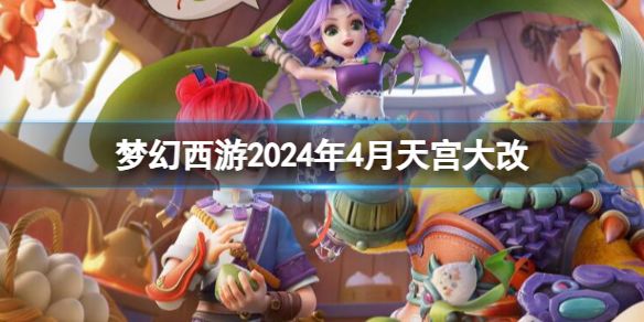 《夢幻西游》2024年4月天宮改動一覽
