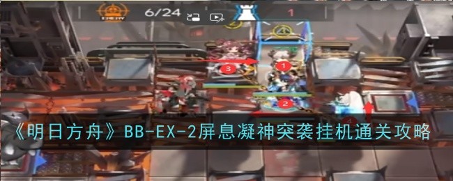 《明日方舟》BB-EX-2屏息凝神突襲掛機通關攻略