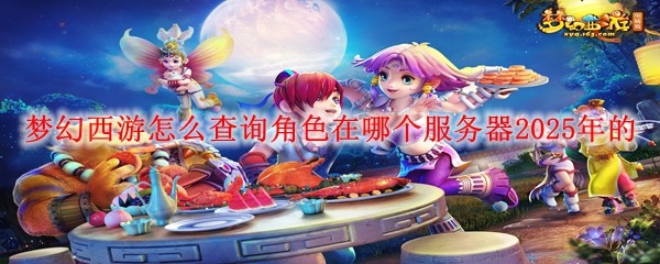 夢幻西游怎么查詢角色在哪個服務器2025年的