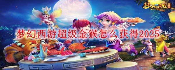 夢幻西游超級金猴怎么獲得2025