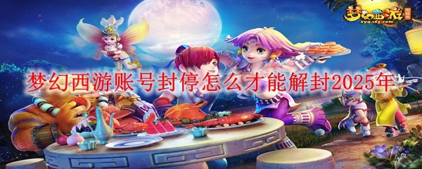 夢幻西游賬號封停怎么才能解封2025年