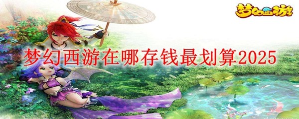 夢幻西游在哪存錢最劃算2025