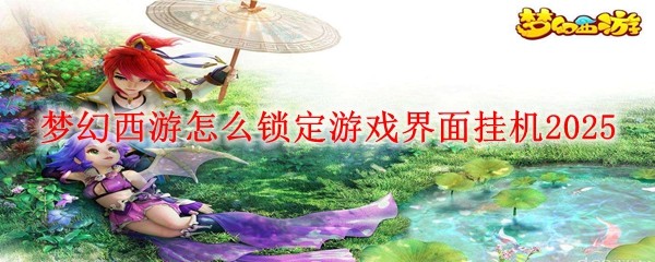 夢幻西游怎么鎖定游戲界面掛機2025