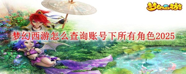 夢幻西游怎么查詢賬號下所有角色2025