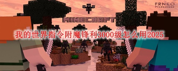 我的世界指令附魔鋒利3000級怎么用2025