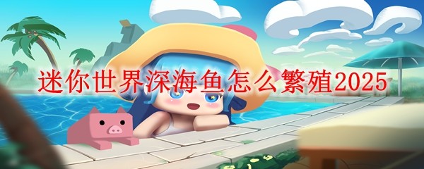 迷你世界深海魚怎么繁殖2025