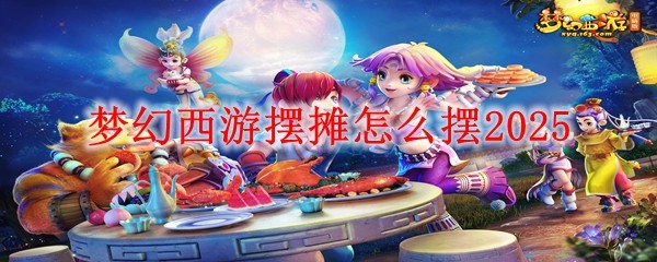 夢幻西游擺攤怎么擺2025