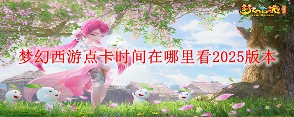 夢幻西游點卡時間在哪里看2025版本