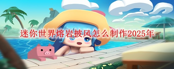 迷你世界熔巖披風怎么制作2025年