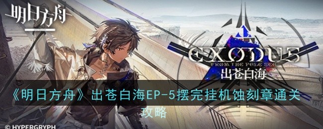 《明日方舟》出蒼白海EP-5擺完掛機蝕刻章通關攻略