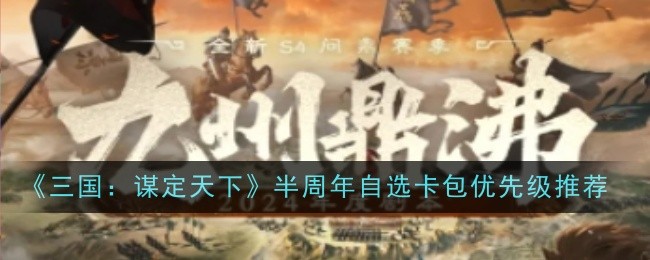 《三國：謀定天下》半周年自選卡包優先級推薦