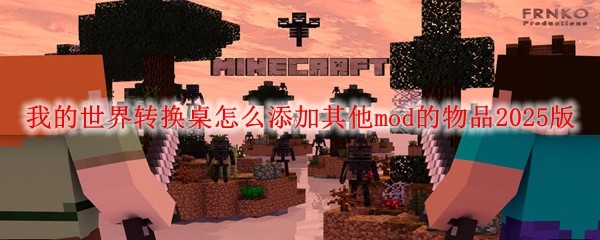 我的世界轉換桌怎么添加其他mod的物品2025版