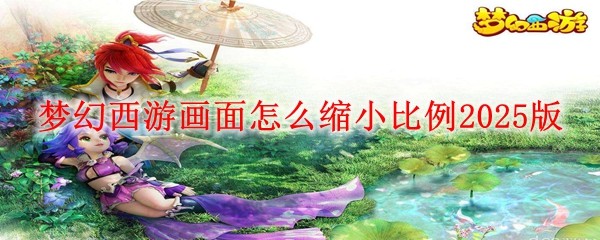 夢幻西游畫面怎么縮小比例2025版