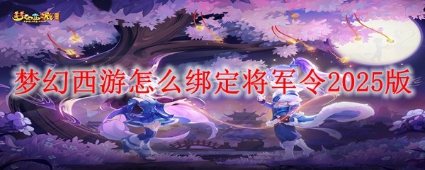 夢幻西游怎么綁定將軍令2025版