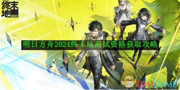 《明日方舟》2024終末地測試資格獲取攻略