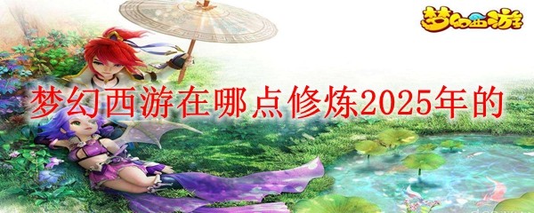 夢幻西游在哪點修煉2025年的