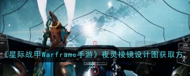 《星際戰甲Warframe手游》夜靈棱鏡設計圖獲取方法