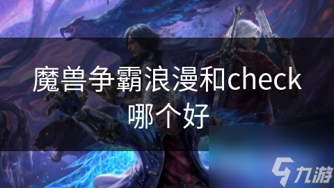 魔獸爭霸浪漫和check哪個好