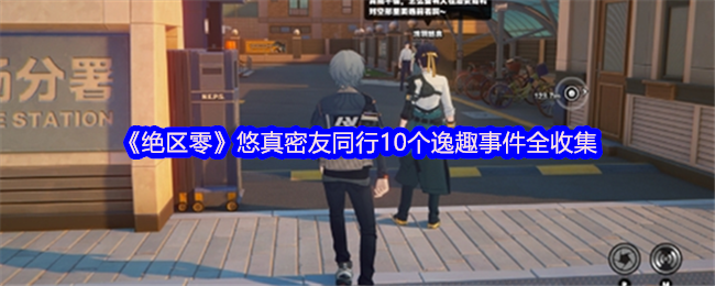 《絕區零》悠真密友同行10個逸趣事件全收集