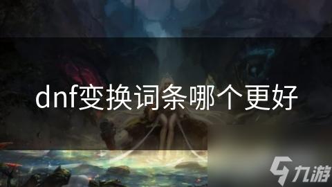 dnf變換詞條哪個更好