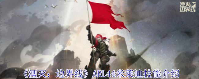 《湮滅：邊界線》ARL44米萊迪技能介紹