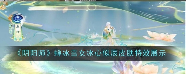 《陰陽師》蟬冰雪女冰心似辰皮膚特效展示