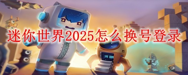 迷你世界2025怎么換號登錄