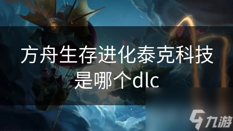 方舟生存進化泰克科技是哪個dlc