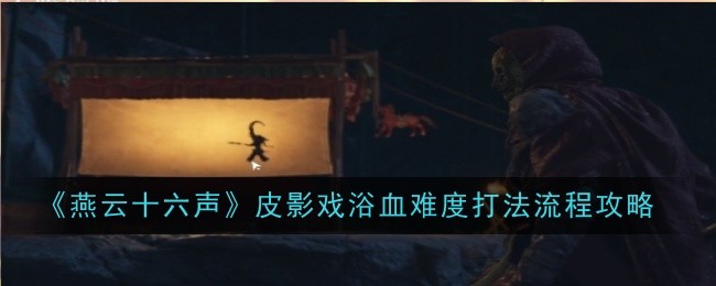 《燕云十六聲》皮影戲浴血難度打法流程攻略